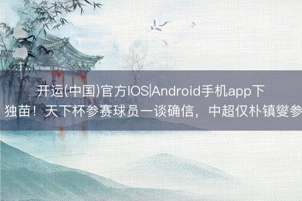 开运(中国)官方IOS|Android手机app