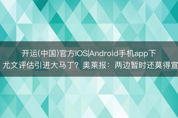 开运(中国)官方IOS|Android手机app