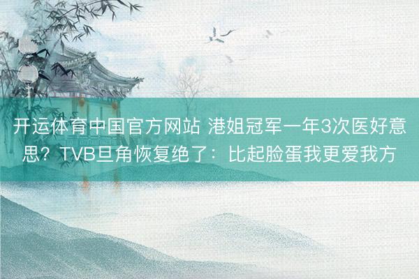 开运体育中国官方网站 港姐冠军一年3次医好意思？TVB旦角恢复绝了：比起脸蛋我更爱我方