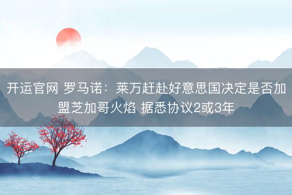 开运官网 罗马诺：莱万赶赴好意思国决定是否加盟芝加哥火焰 据悉协议2或3年