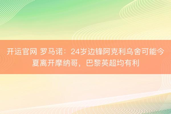 开运官网 罗马诺：24岁边锋阿克利乌舍可能今夏离开摩纳哥，巴黎英超均有利