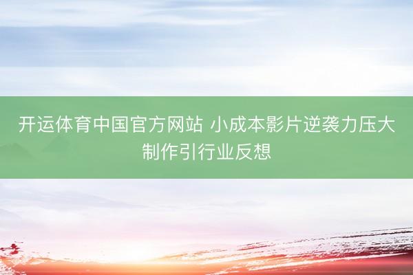 开运体育中国官方网站 小成本影片逆袭力压大制作引行业反想