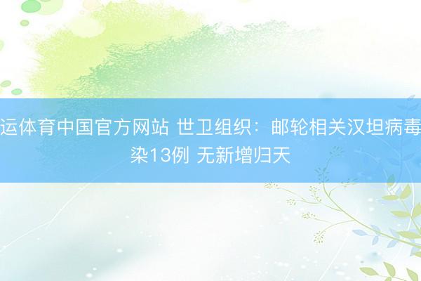开运体育中国官方网站 世卫组织：邮轮相关汉坦病毒感染13例 无新增归天