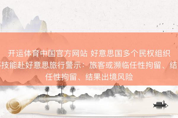开运体育中国官方网站 好意思国多个民权组织发布世界杯技能赴好意思旅行警示：旅客或濒临任性拘留、结果出境风险