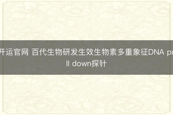 开运官网 百代生物研发生效生物素多重象征DNA pull down探针